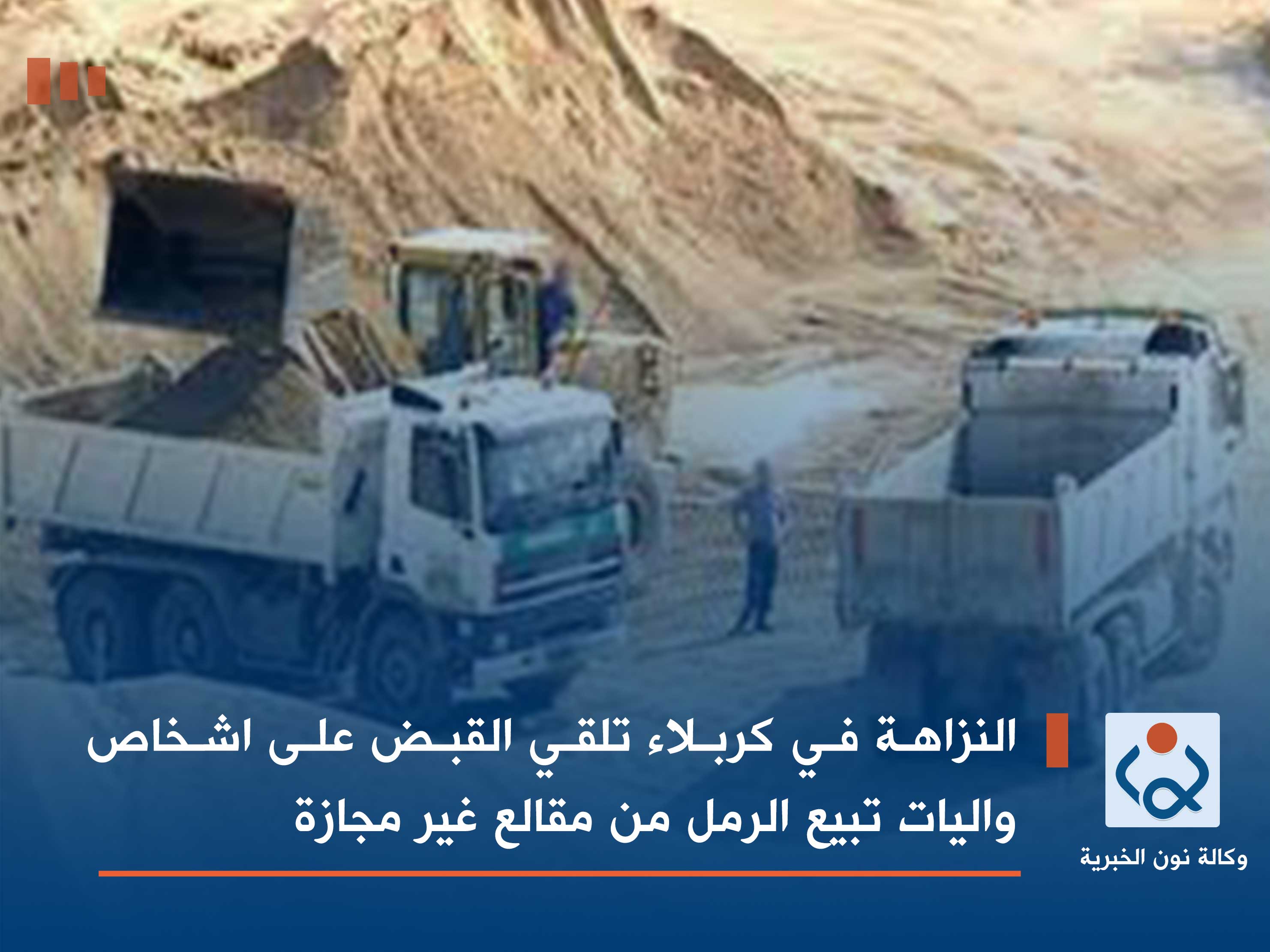 النزاهة في كربلاء تلقي القبض على اشخاص واليات تبيع الرمل من مقالع غير مجازة