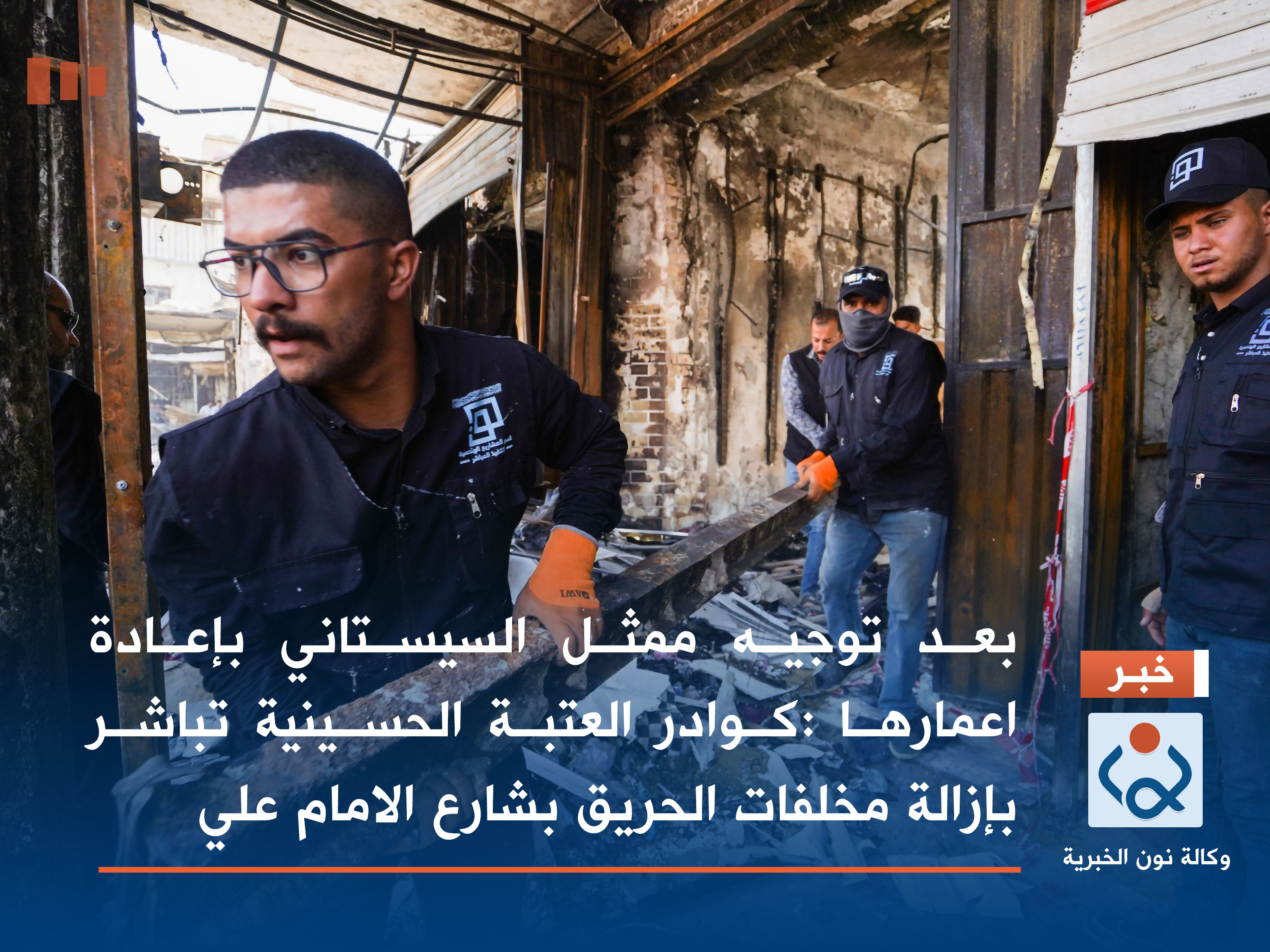 بعد توجيه ممثل السيستاني باعادة اعمارها ..كوادر العتبة الحسينية تباشر بازالة مخلفات الحريق بشارع الامام علي(صور)