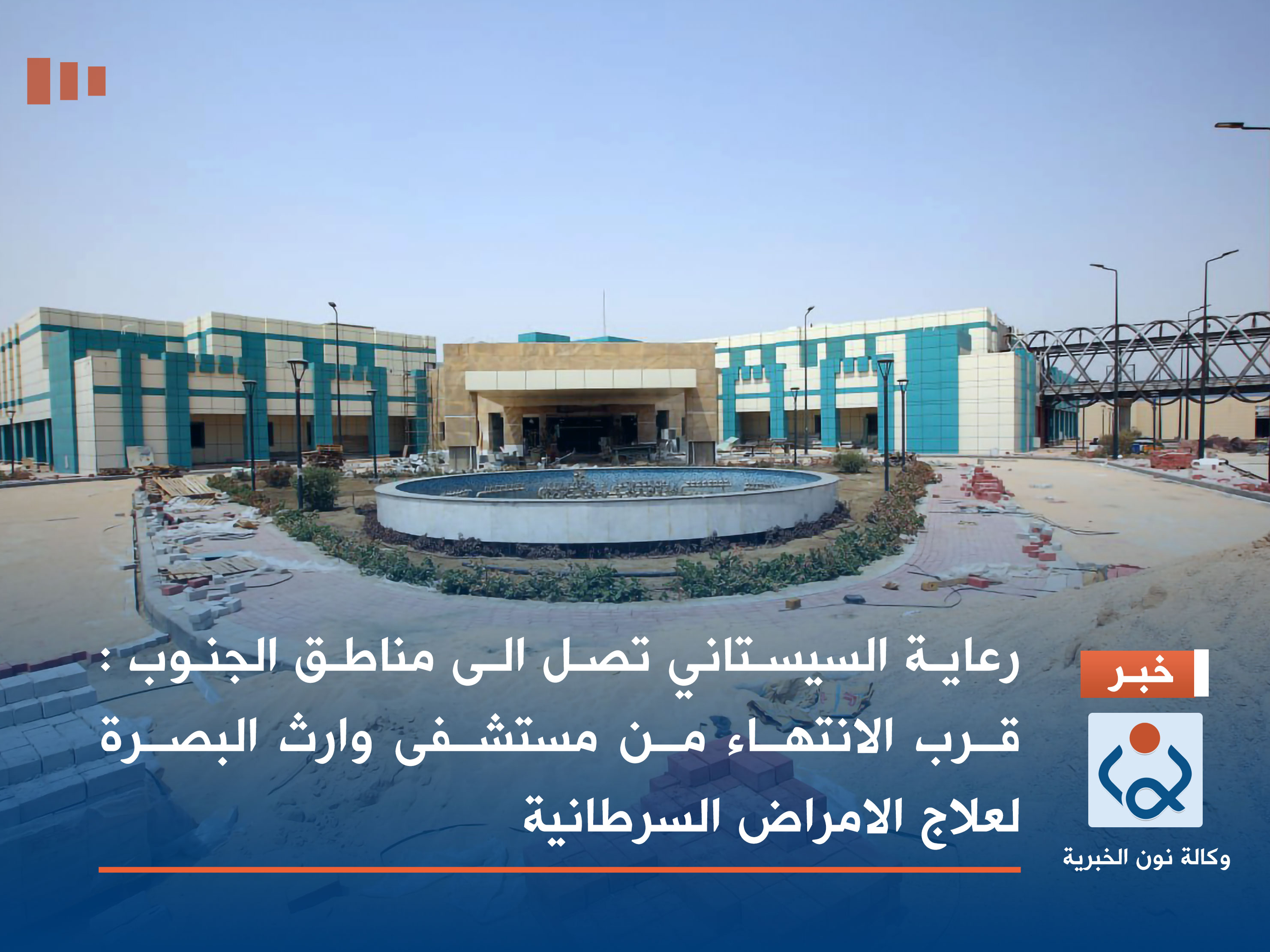 بالصور:رعاية السيستاني تصل الى مناطق الجنوب :قرب الانتهاء من مستشفى وارث البصرة  لعلاج الامراض السرطانية