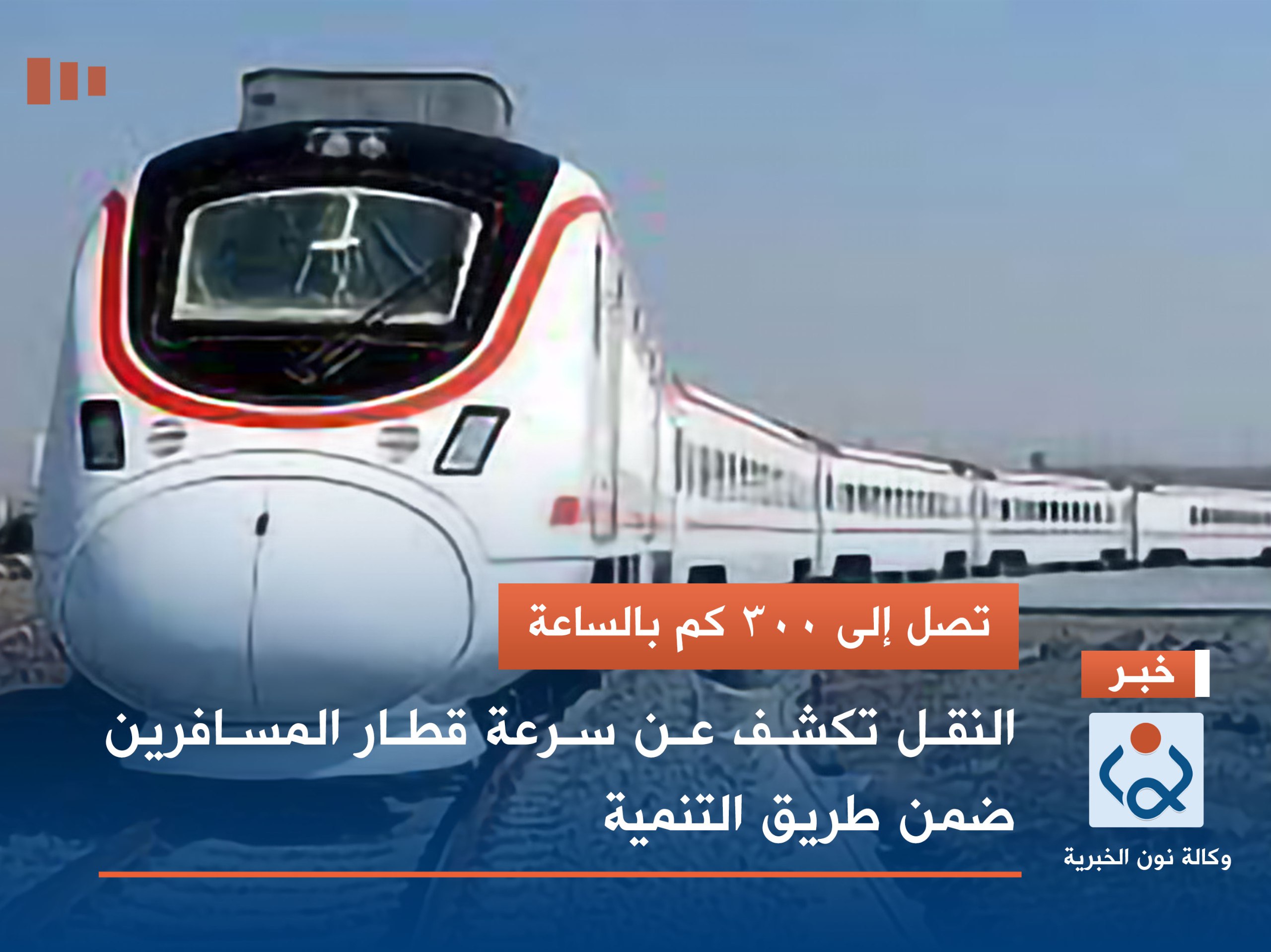 تصل إلى 300 كم بالساعة.. النقل تكشف عن سرعة قطار المسافرين ضمن طريق التنمية