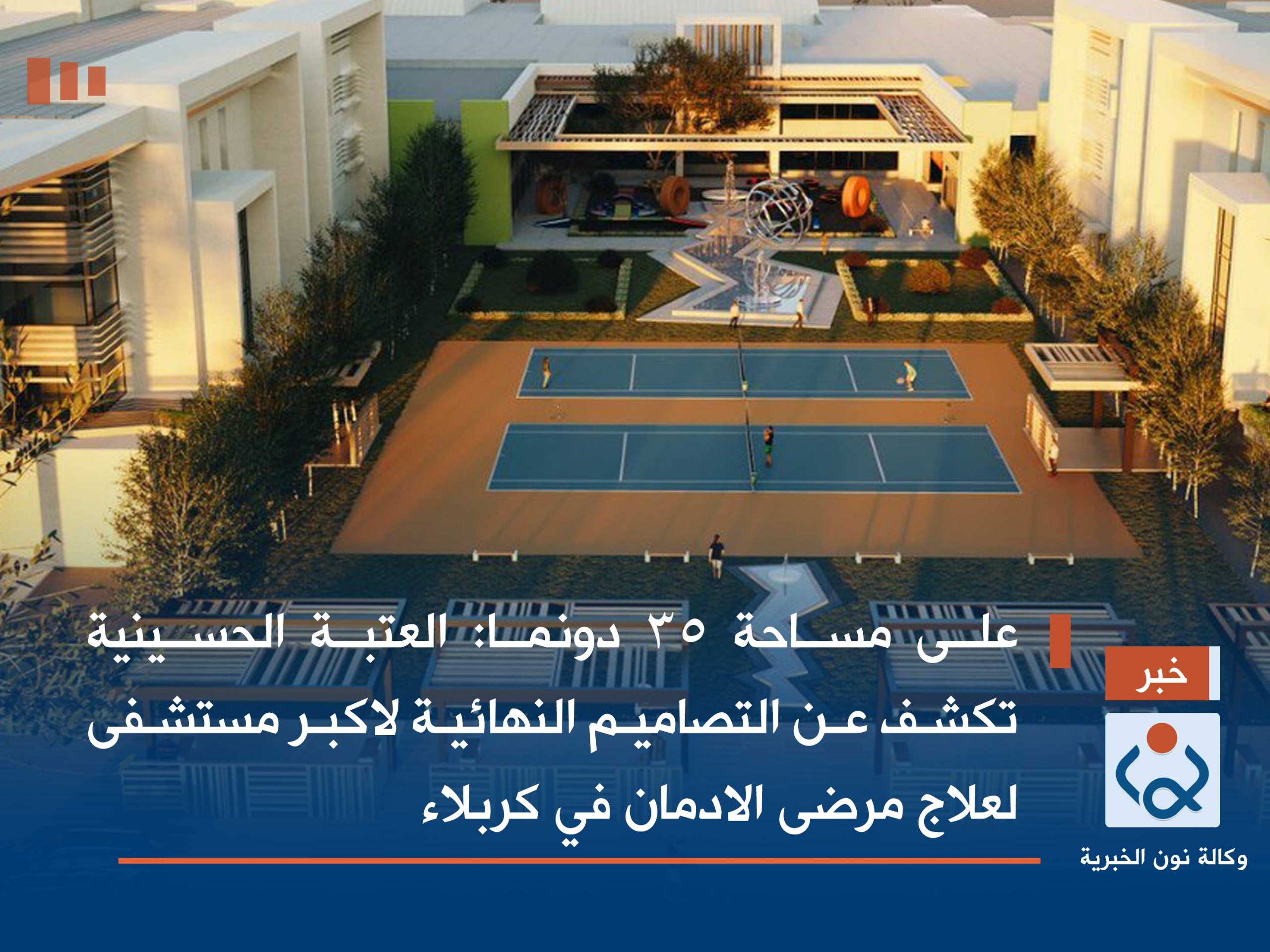 على مساحة 35 دونما :العتبة الحسينية تكشف عن التصاميم  النهائية لاكبر مستشفى لعلاج مرضى الادمان في كربلاء