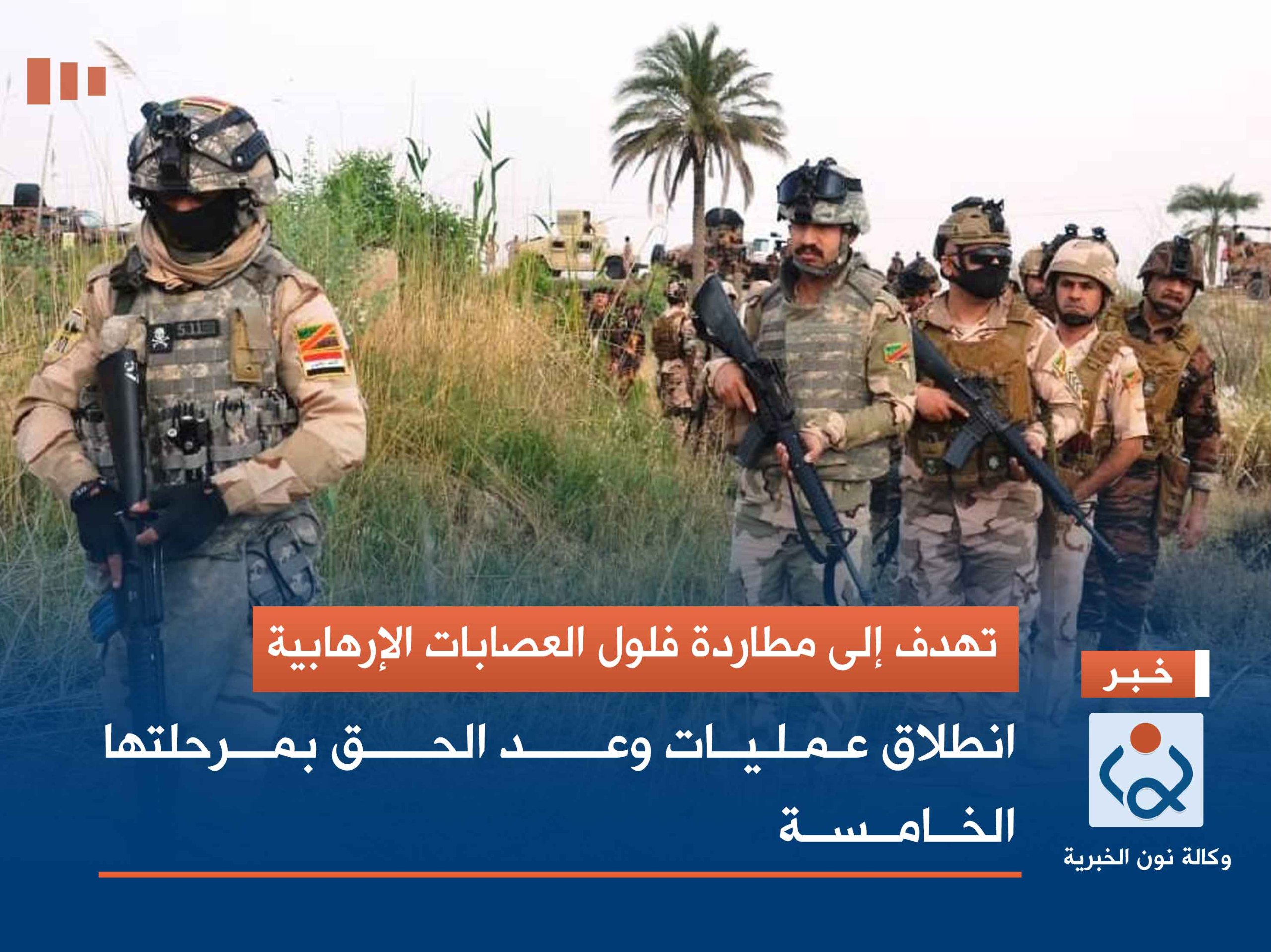 تهدف إلى مطاردة فلول العصابات الإرهابية.. انطلاق عمليات وعد الحق بمرحلتها الخامسة