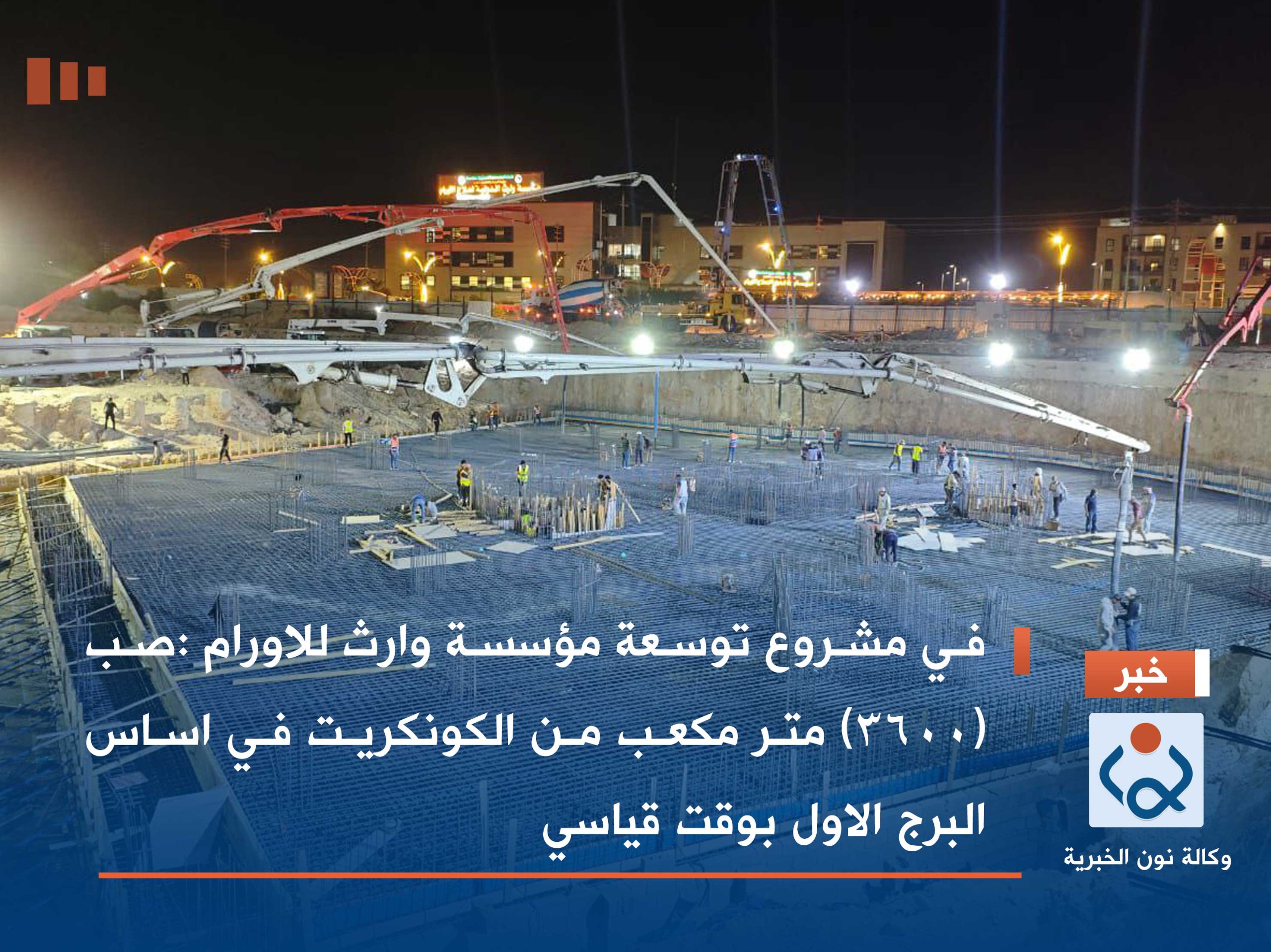 في مشروع توسعة مؤسسة وارث للاورام :صب (3600) متر مكعب من الكونكريت في اساس البرج الاول بوقت قياسي(صور)