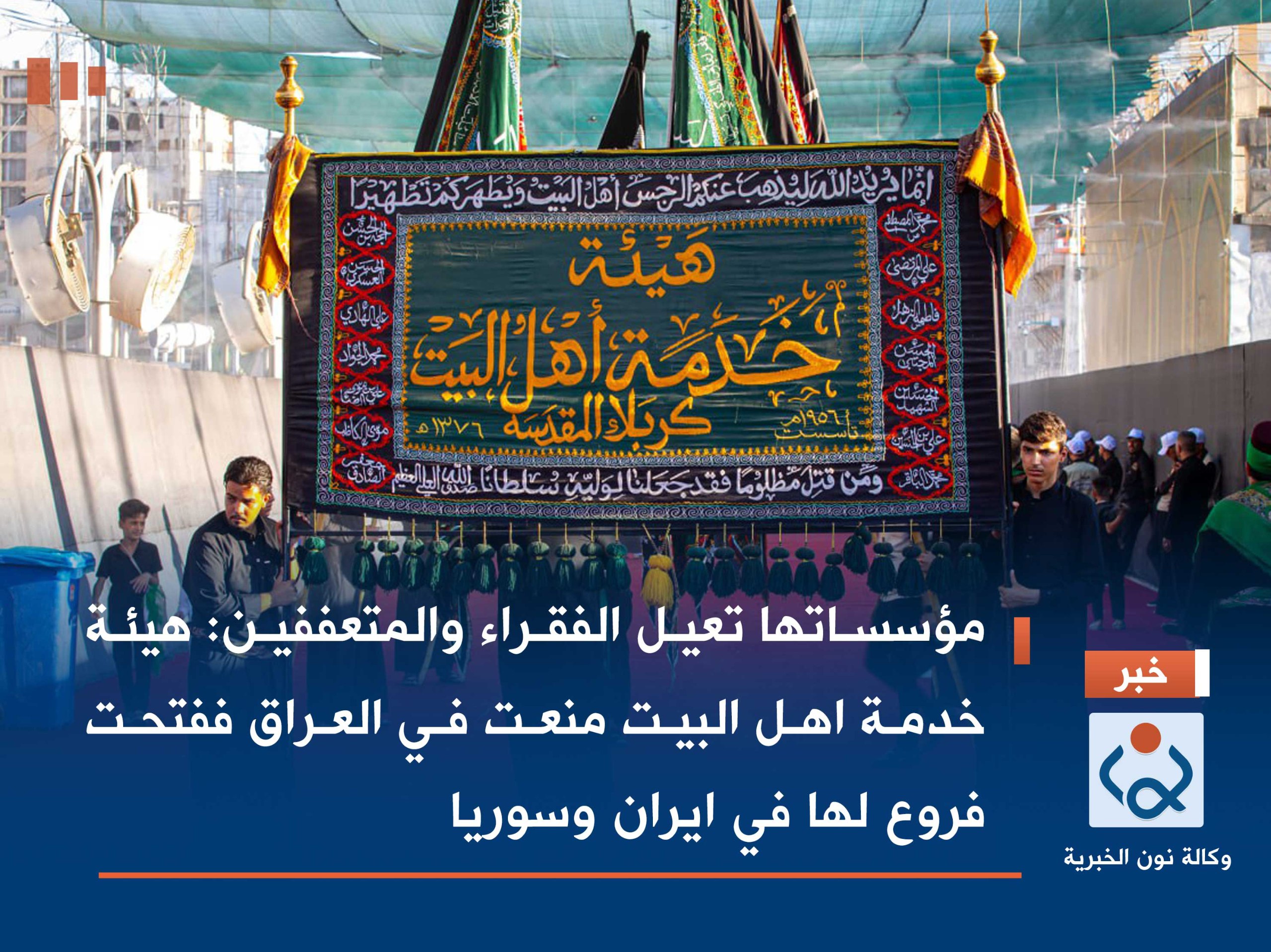 مؤسساتها تعيل الفقراء والمتعففين :هيئة خدمة اهل البيت منعت في العراق ففتحت فروع لها في ايران وسوريا