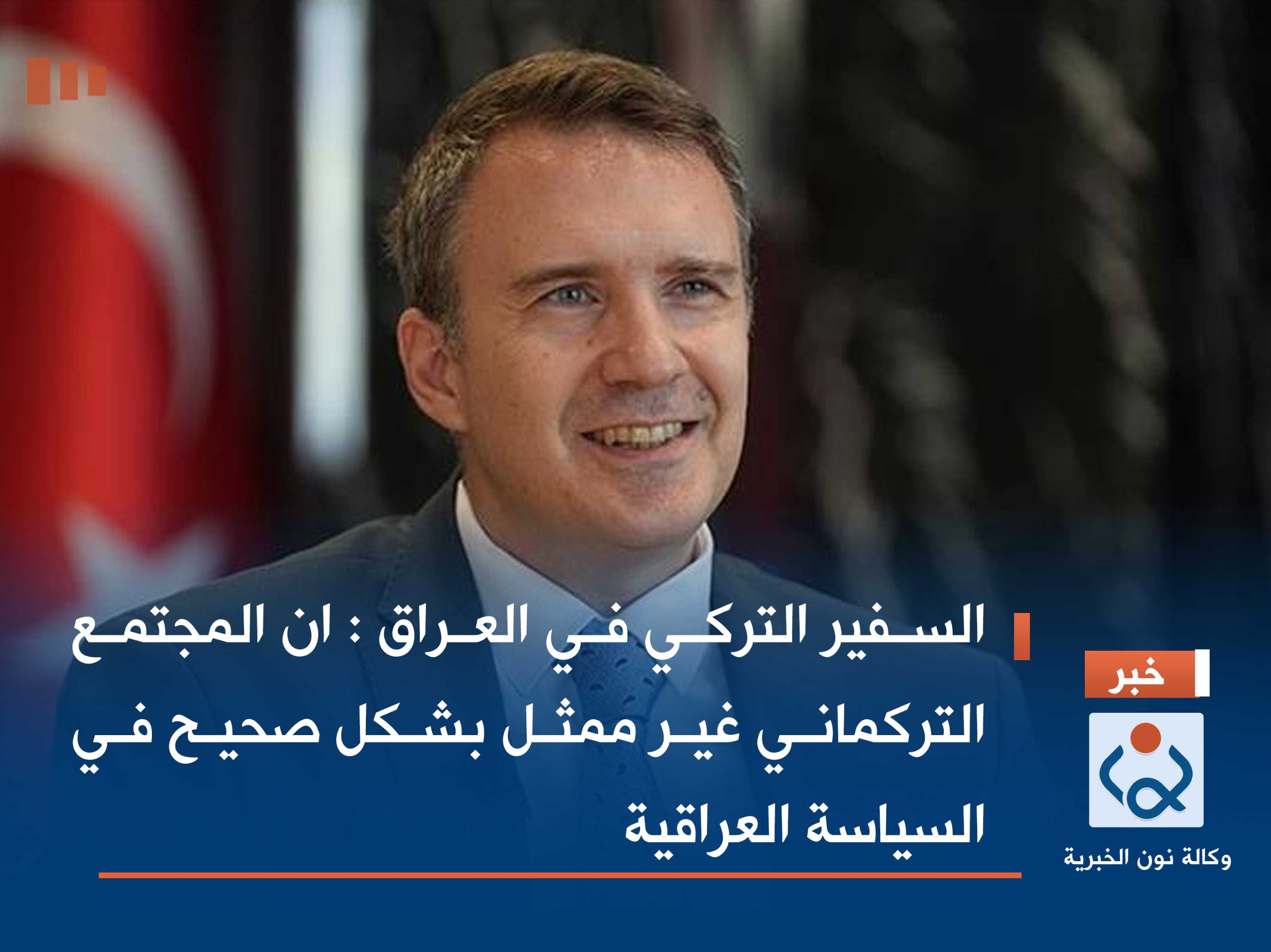 السفير التركي في العراق : ان المجتمع التركماني غير ممثل بشكل صحيح في السياسة العراقية