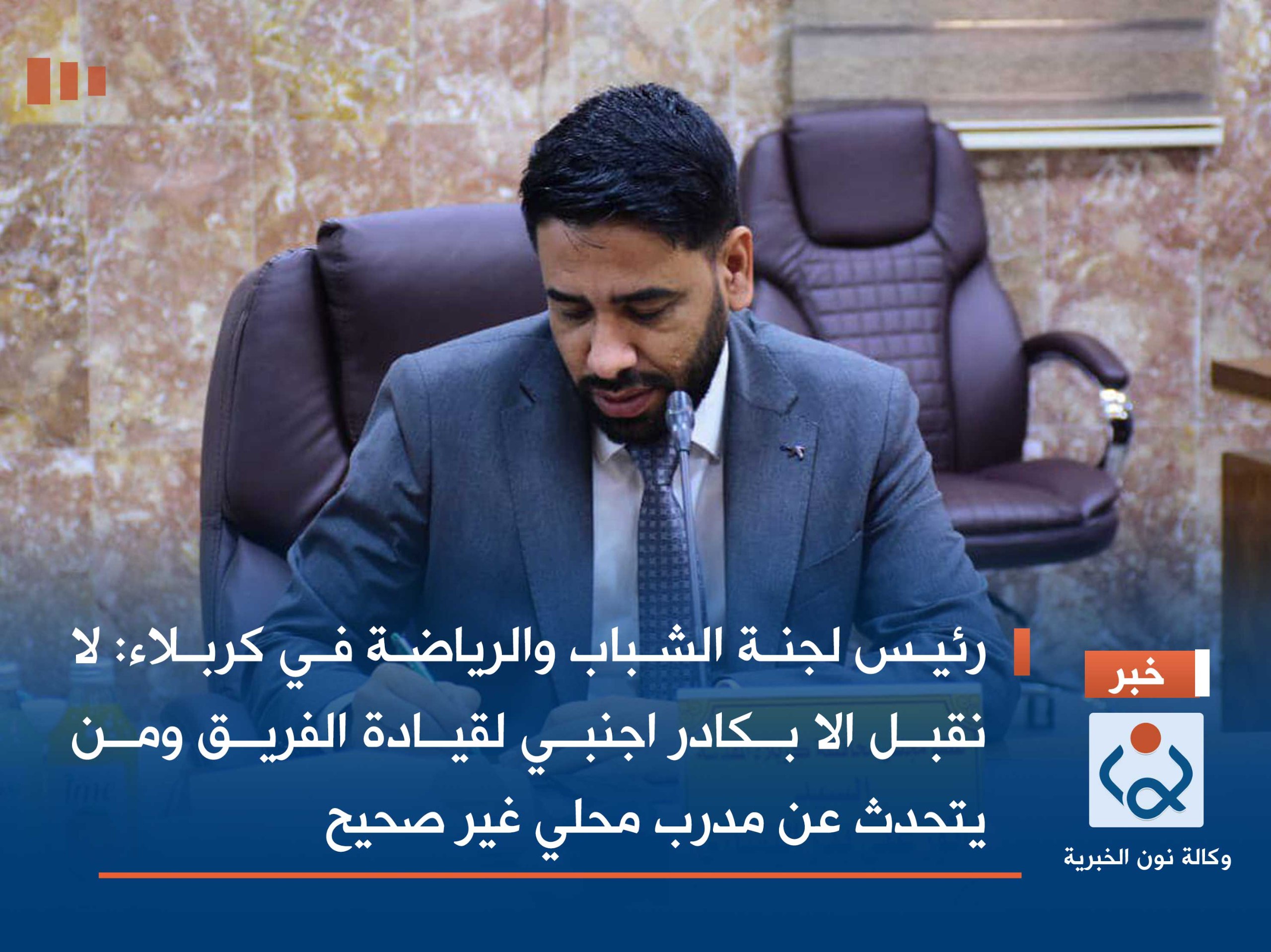 رئيس لجنة الشباب والرياضة في كربلاء: لا نقبل الا بكادر اجنبي لقيادة الفريق ومن يتحدث عن مدرب محلي غير صحيح