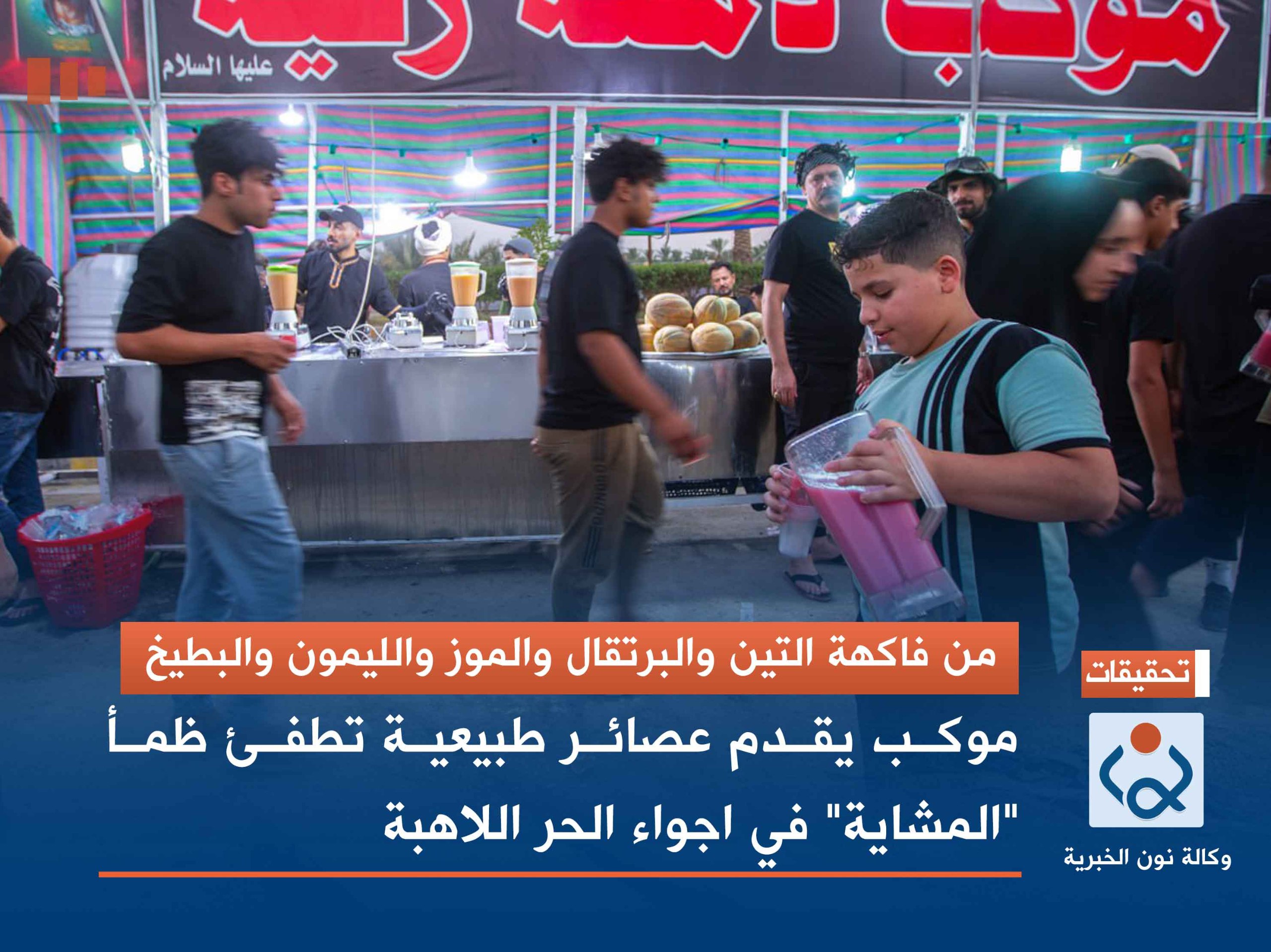 من فاكهة التين والبرتقال والموز والليمون والبطيخ : موكب يقدم عصائر طبيعية تطفئ ظمأ "المشاية" في اجواء الحر اللاهبة