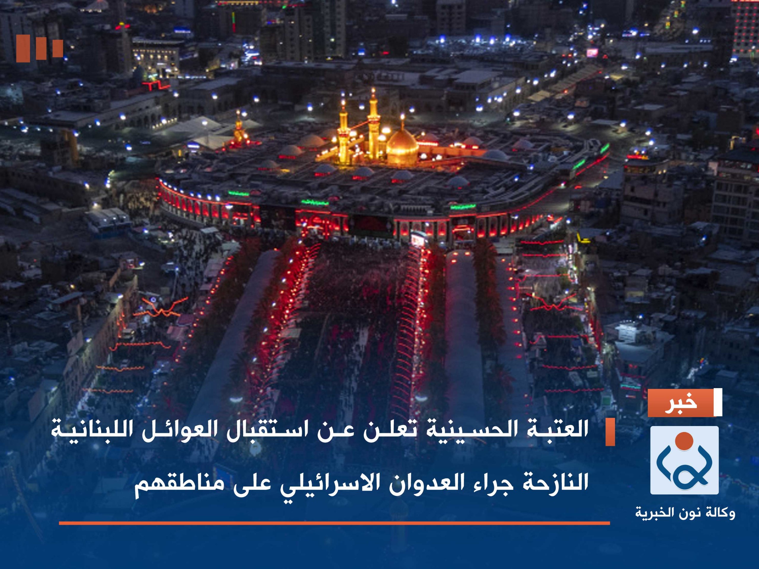 العتبة الحسينية تعلن عن استقبال العوائل اللبنانية النازحة جراء العدوان الاسرائيلي على مناطقهم