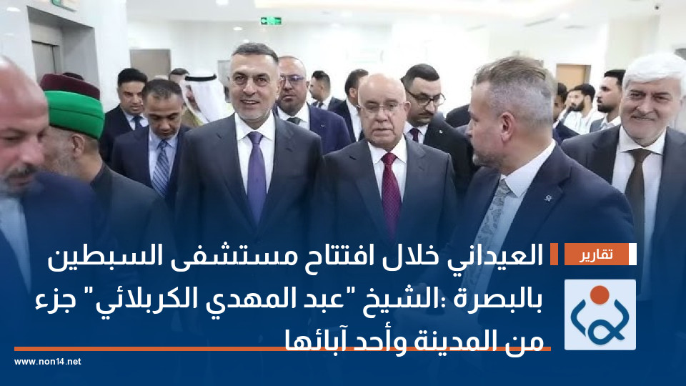 العيداني خلال افتتاح مستشفى السبطين بالبصرة: الشيخ "عبد المهدي الكربلائي" جزء من المدينة وأحد آبائها (فيديو)