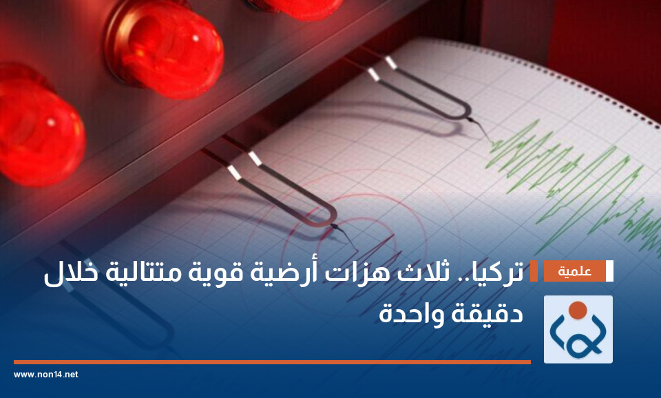 تركيا.. ثلاث هزات أرضية قوية متتالية خلال دقيقة واحدة