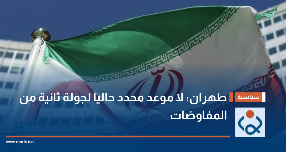 طهران: لا موعد محدد حاليا لجولة ثانية من المفاوضات