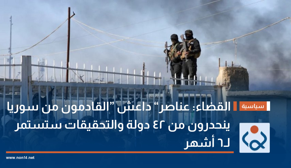 القضاء: عناصر “داعش” القادمون من سوريا ينحدرون من 42 دولة والتحقيقات ستستمر لـ6 أشهر