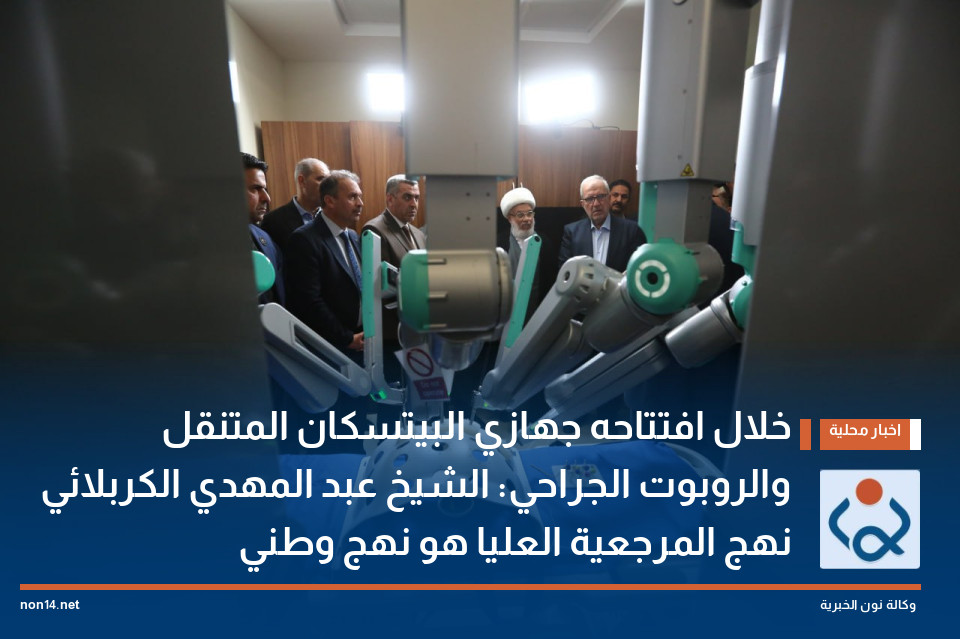 خلال افتتاحه جهازي البيتسكان المتنقل والروبوت الجراحي: الشيخ عبد المهدي الكربلائي نهج المرجعية العليا هو نهج وطني