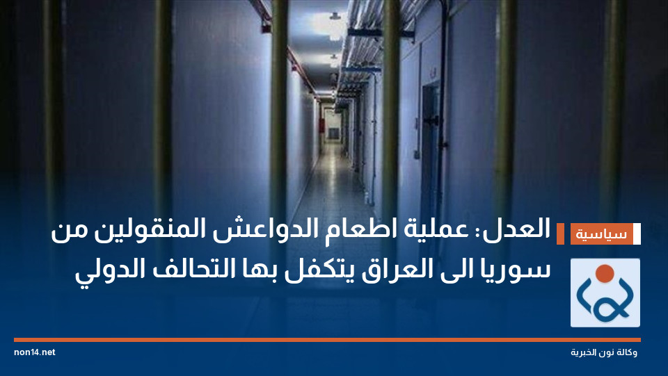 العدل: عملية اطعام الدواعش المنقولين من سوريا الى العراق يتكفل بها التحالف الدولي