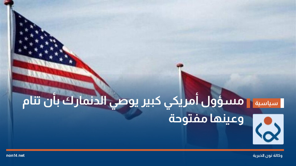 مسؤول أمريكي كبير يوصي الدنمارك بأن تنام وعينها مفتوحة