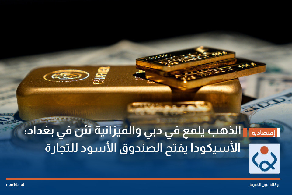 الذهب يلمع في دبي والميزانية تئن في بغداد: "الأسيكودا" يفتح الصندوق الأسود للتجارة