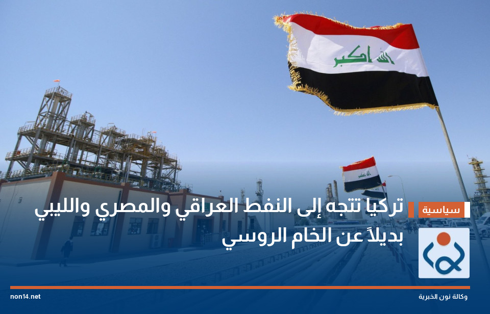 تركيا تتجه إلى النفط العراقي والمصري والليبي بديلاً عن الخام الروسي