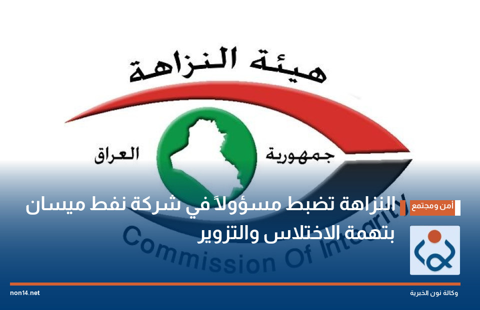 النزاهة تضبط مسؤولاً في شركة نفط ميسان بتهمة الاختلاس والتزوير