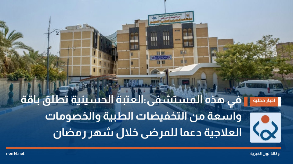 في هذه المستشفى:العتبة الحسينية تطلق باقة واسعة من التخفيضات الطبية والخصومات العلاجية دعما للمرضى خلال شهر رمضان