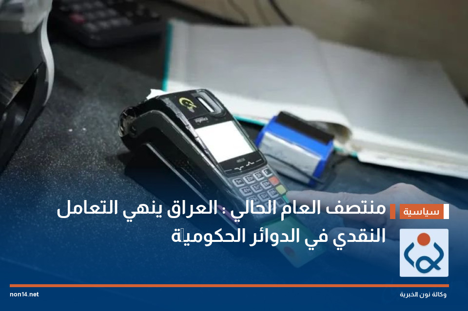 منتصف العام الحالي : العراق ينهي التعامل النقدي في الدوائر الحكوميَّة