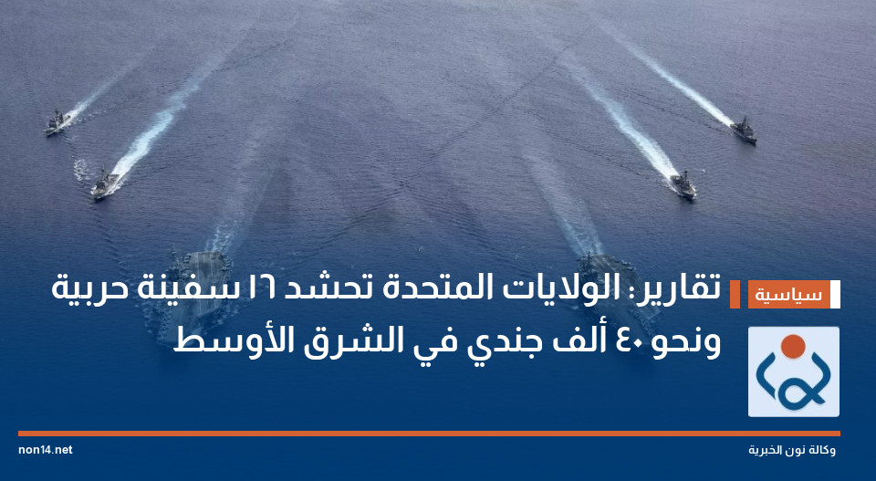 تقارير: الولايات المتحدة تحشد 16 سفينة حربية ونحو 40 ألف جندي في الشرق الأوسط