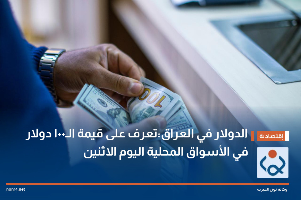الدولار في العراق:تعرف على قيمة الـ100 دولار  في الأسواق المحلية اليوم الاثنين