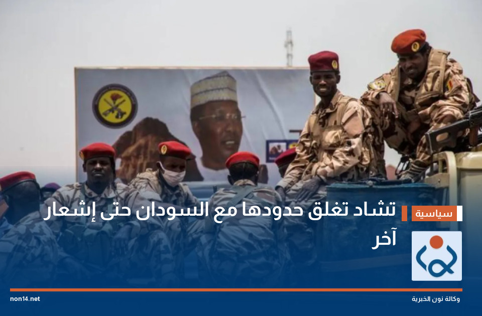 تشاد تغلق حدودها مع السودان حتى إشعار آخر
