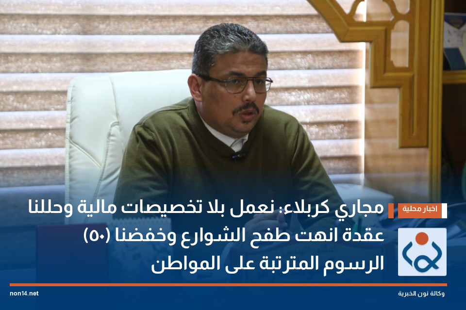 مجاري كربلاء: نعمل بلا تخصيصات مالية وحللنا (50) عقدة انهت طفح الشوارع وخفضنا الرسوم المترتبة على المواطن