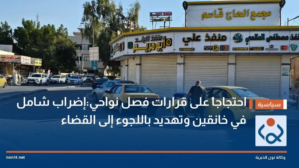 احتجاجاً على قرارات فصل نواحي:إضراب شامل في خانقين وتهديد باللجوء إلى القضاء