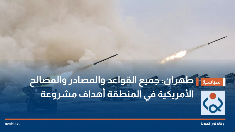 طهران: جميع القواعد والمصادر والمصالح الأمريكية في المنطقة أهداف مشروعة