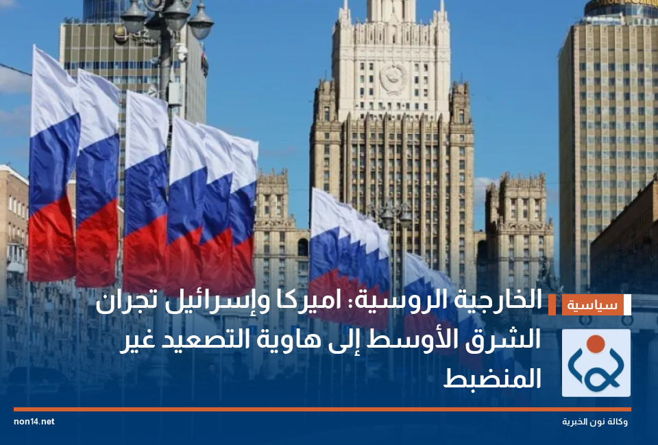 الخارجية الروسية: اميركا وإسرائيل تجران الشرق الأوسط إلى هاوية التصعيد غير المنضبط