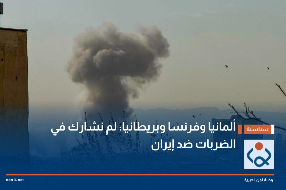 ألمانيا وفرنسا وبريطانيا: لم نشارك في الضربات ضد إيران