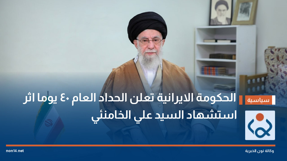 الحكومة الايرانية تعلن الحداد العام 40 يوما اثر استشهاد السيد علي الخامنئي