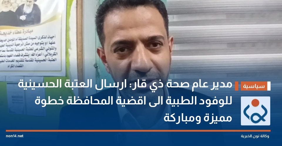 مدير عام صحة ذي قار: ارسال العتبة الحسينية للوفود الطبية الى اقضية المحافظة خطوة مميزة ومباركة