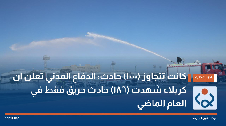 كانت تتجاوز (1000) حادث: الدفاع المدني تعلن ان كربلاء شهدت (186) حادث حريق فقط في العام الماضي