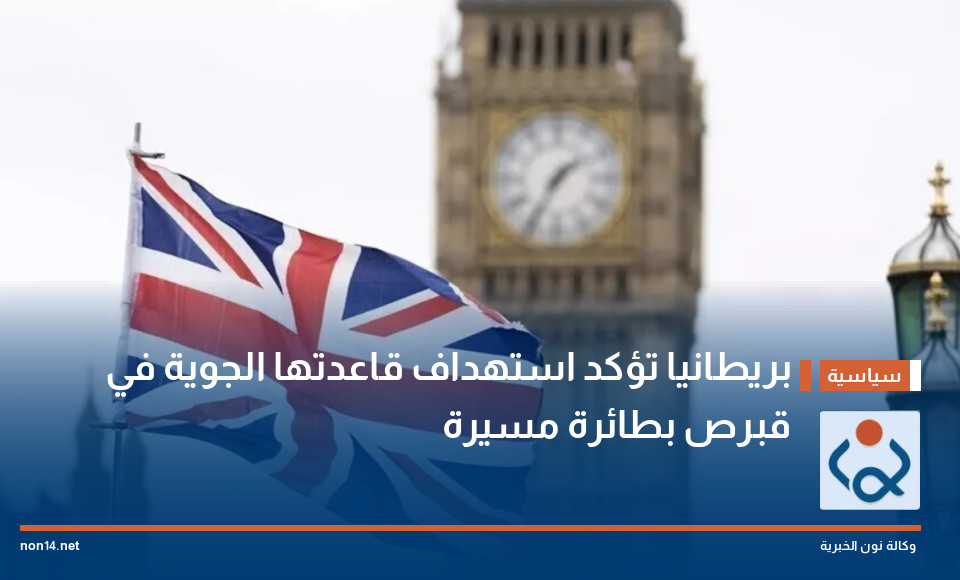 بريطانيا تؤكد استهداف قاعدتها الجوية في قبرص بطائرة مسيرة