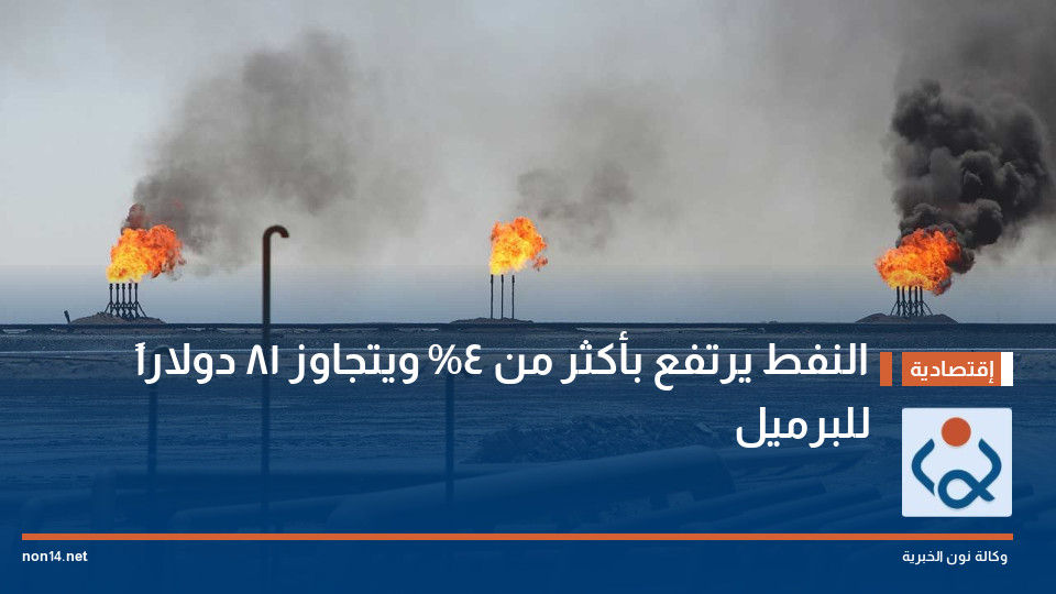 النفط يرتفع بأكثر من 4% ويتجاوز 81 دولاراً للبرميل