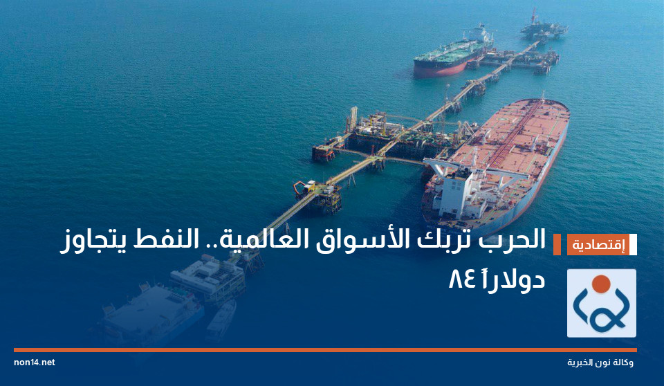 الحرب تربك الأسواق العالمية.. النفط يتجاوز 84 دولاراً