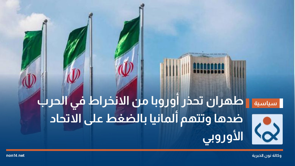 طهران تحذر أوروبا من الانخراط في الحرب ضدها وتتهم ألمانيا بالضغط على الاتحاد الأوروبي