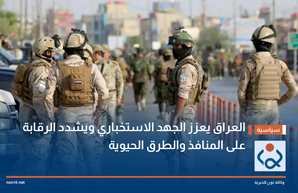 العراق يعزز الجهد الاستخباري ويشدد الرقابة على المنافذ والطرق الحيوية