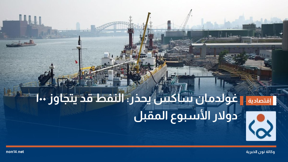 غولدمان ساكس يحذر: النفط قد يتجاوز 100 دولار الأسبوع المقبل