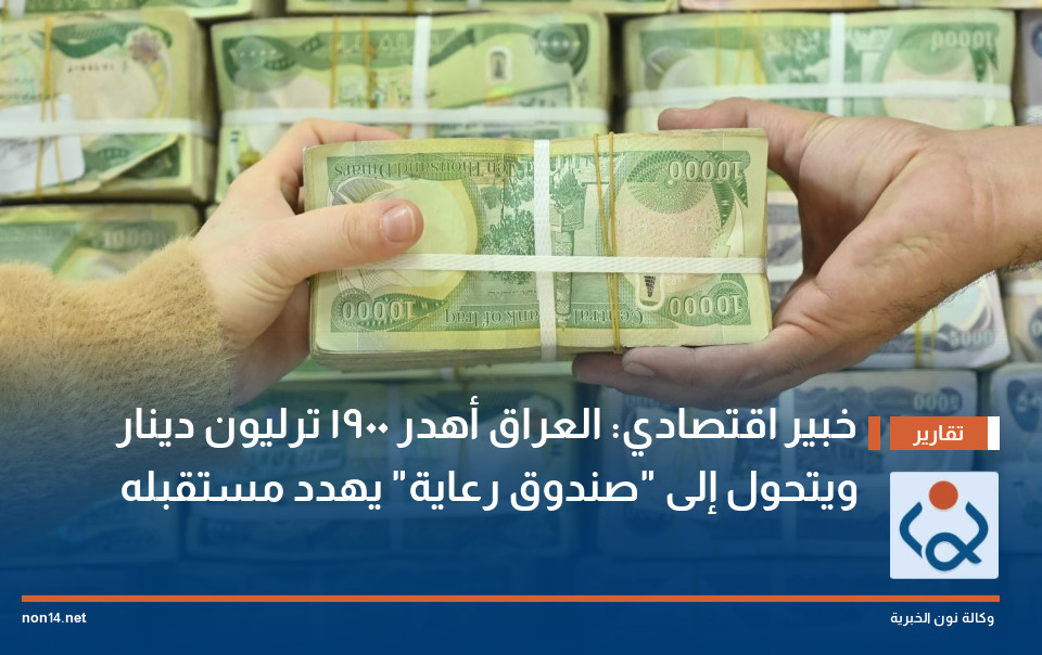 خبير اقتصادي: العراق أهدر 1900 ترليون دينار ويتحول إلى "صندوق رعاية" يهدد مستقبله