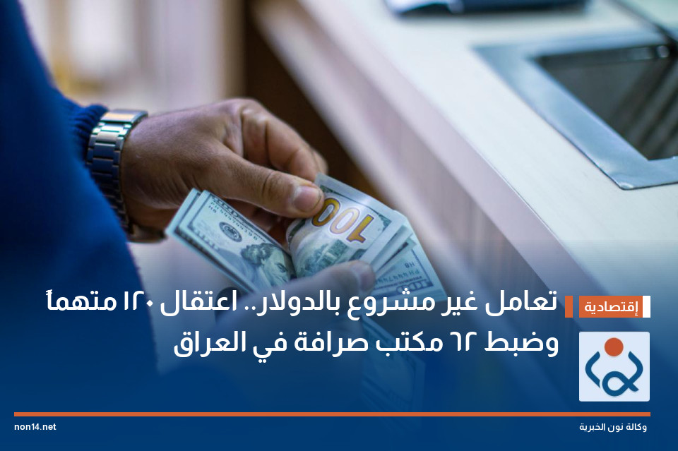 تعامل غير مشروع بالدولار.. اعتقال 120 متهماً وضبط 62 مكتب صرافة في العراق