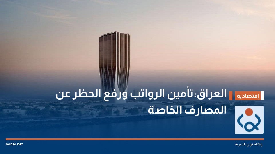 العراق:تأمين الرواتب ورفع الحظر عن المصارف الخاصَّة