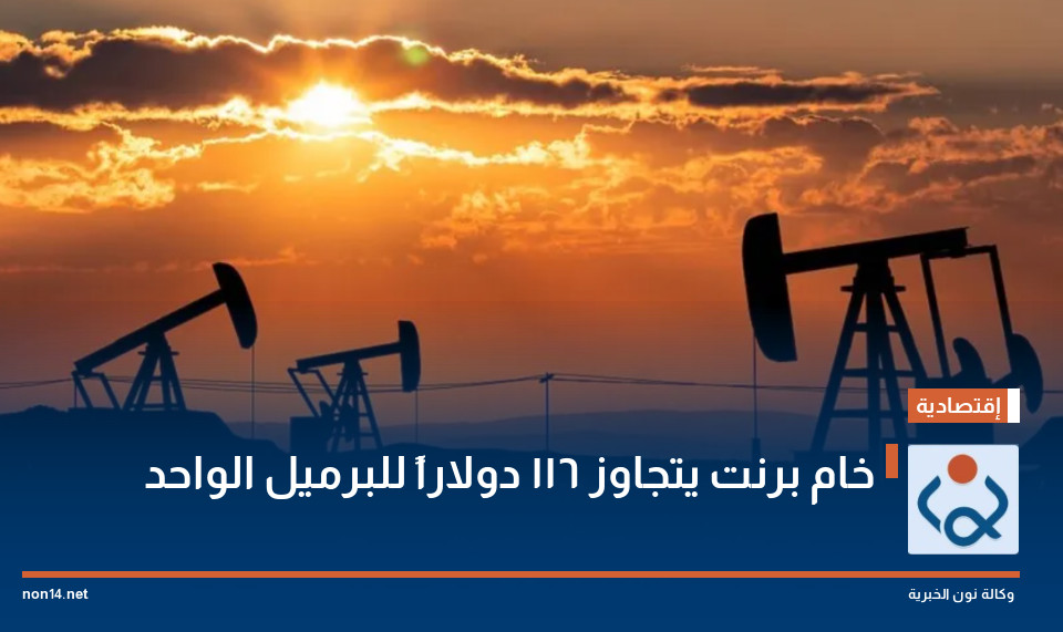 خام برنت يتجاوز 116 دولاراً للبرميل الواحد