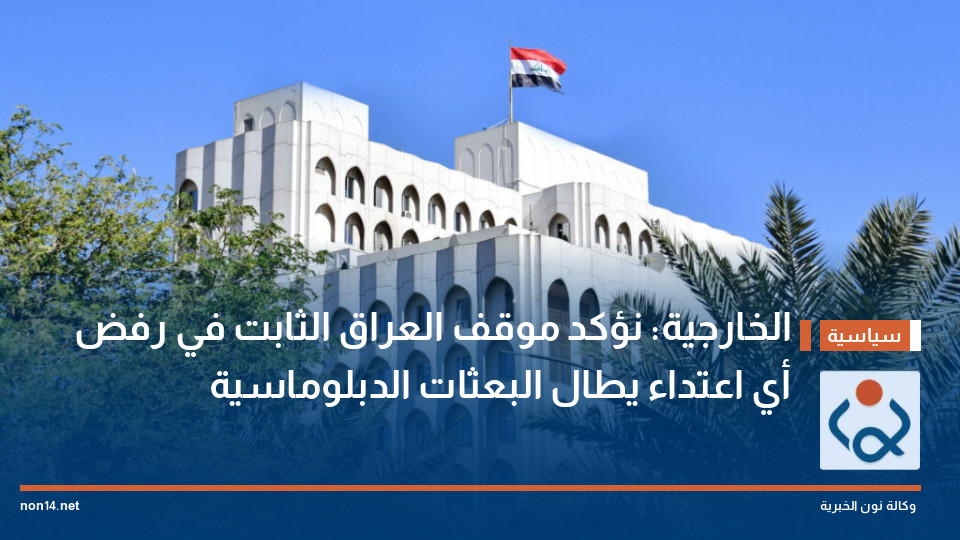 الخارجية: نؤكد موقف العراق الثابت في رفض أي اعتداء يطال البعثات الدبلوماسية