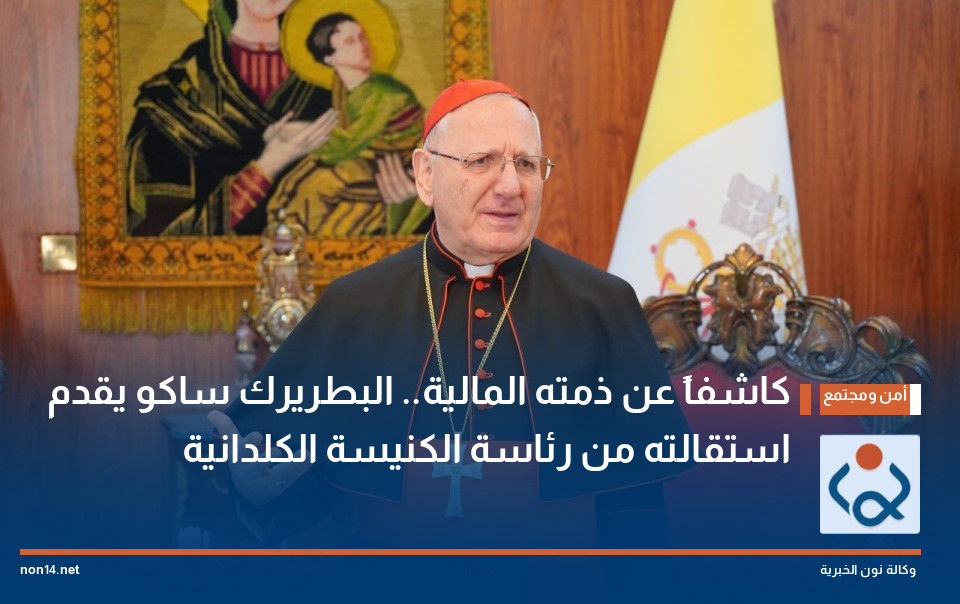 كاشفاً عن ذمته المالية.. البطريرك ساكو يقدم استقالته من رئاسة الكنيسة الكلدانية