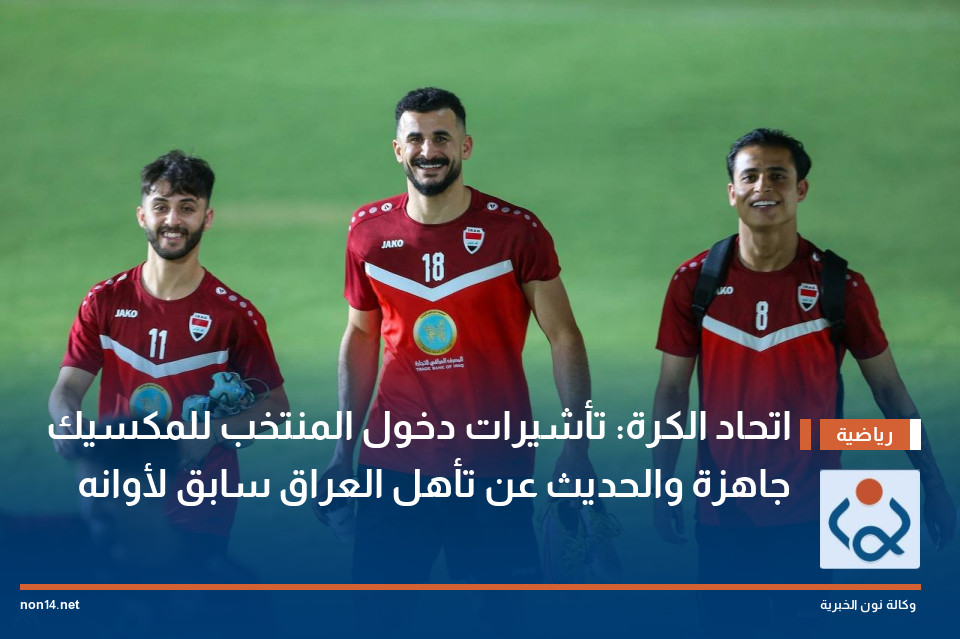 اتحاد الكرة: تأشيرات دخول المنتخب للمكسيك جاهزة والحديث عن تأهل العراق سابق لأوانه