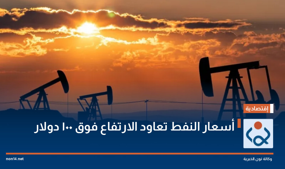 أسعار النفط تعاود الارتفاع فوق 100 دولار