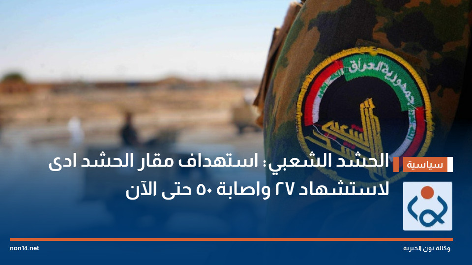 الحشد الشعبي: استهداف مقار الحشد ادى لاستشهاد 27 واصابة 50 حتى الآن